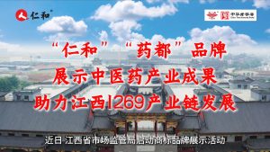 “仁和”“藥都”品牌展示中醫(yī)藥產(chǎn)業(yè)成果，助力江西1269產(chǎn)業(yè)鏈發(fā)展
